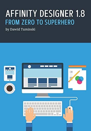 Affinity Designer 1.8. From Zero to Superhero A Beginner's Guide to Affinity Designer 1.8