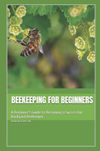Beekeeping for Beginners A Beginner's Guide to Becoming a Successful Backyard Beekeeper