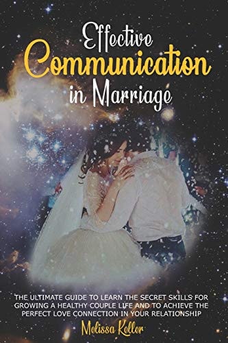 Effective Communication in Marriage 3 Books in 1 - The Ultimate Guide to Learn the Secret Skills for Growing a Healthy Couple Life and to Achieve the Perfect Love Connection in Your Relationship