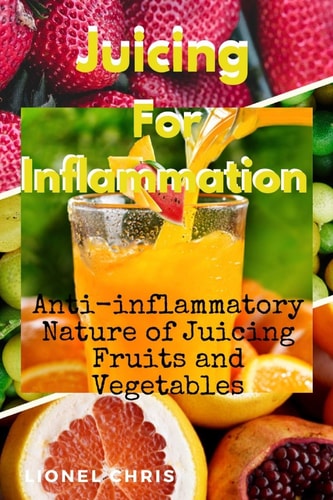 Juicing For Inflammation Anti - Inflammatory Nature of Juicing Fruits and Vegetables