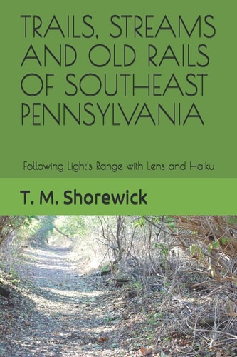 Trails, Streams and Old Rails of Southeast Pennsylvania Following Light's Range with Lens and Haiku