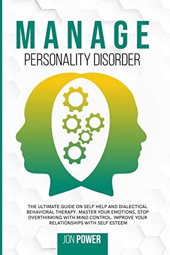 Manage Personality Disorder The Ultimate Guide on Self Help and Dialectical Behavioral Therapy. Master Your Emotions, Stop Overthinking with Mind Control. Improve Your Relationships with Self Esteem