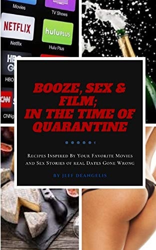 Booze, Sex and Film: in the Time of Quarantine Recipes Inspired by Your Favorite Movies and Sex Stories of Real Dates Gone Wrong