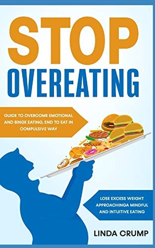 Stop Overeating Guide to Overcome Emotional and Binge Eating, End to Eat in Compulsive Way, Lose Excess Weight Approaching a Mindful and Intuitive Eating