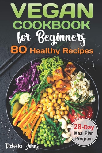 Vegan Cookbook for Beginners 80 Healthy Recipes & 28-Day Meal Plan Program