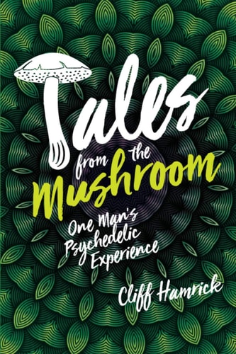 Tales from the Mushroom One Man's Psychedelic Experience