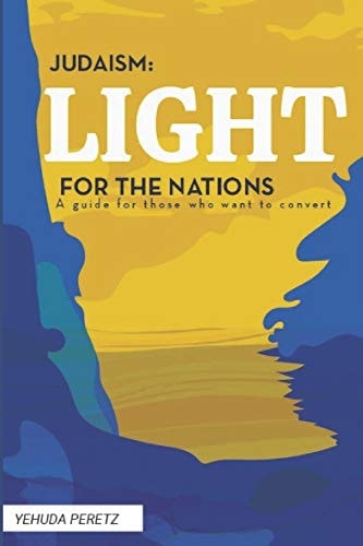 Judaism Ligth For The Nations: Handbook for Those who Wish to Convert to Judaism