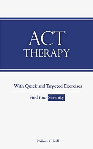ACT Therapy A Simple and New Psychotherapeutic Method with Experiential Exercises to Break Free from Anxiety, Depression, Panic Attacks, Phobias, Anger, and Make Your Life Happy.