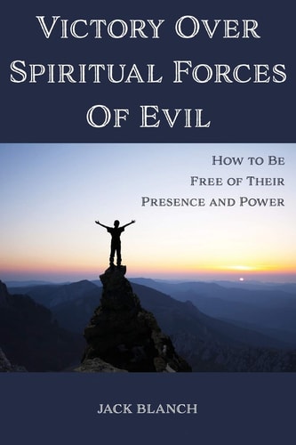 Victory Over Spiritual Forces Of Evil How to Be Free of Their Presence and Power