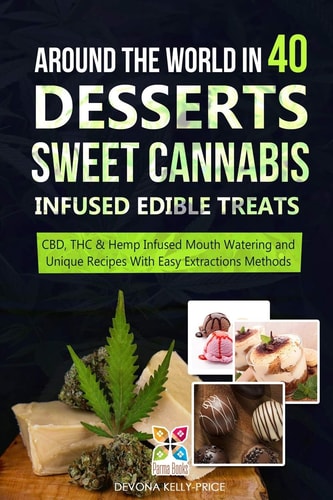 Around the World in 40 Desserts - Sweet Cannabis-Infused Edible Treats CBD, THC and Hemp Infused Mouth Watering and Unique Recipes with Easy Extraction Methods