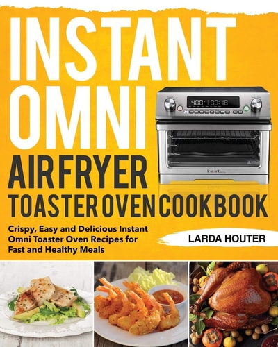 Instant Omni Air Fryer Toaster Oven Cookbook Crispy, Easy and Delicious Instant Omni Toaster Oven Recipes for Fast and Healthy Meals