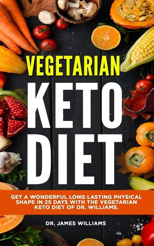 Vegetarian Keto Diet Get a Wonderful Long Lasting Physical Shape in 25 Days with the Vegetarian Keto Diet of Dr. Williams.