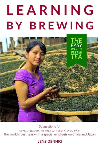 Learning by Brewing The Easy Way to Better Tea : Suggestions for Selecting, Purchasing, Storing and Preparing the World's Best Teas with a Special Emphasis on China and Japan