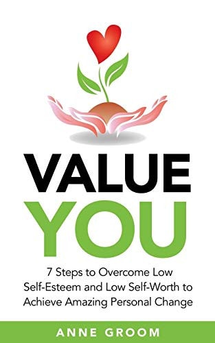 Value You 7 Steps to Overcome Low Self-Esteem and Low Self-Worth to Achieve Amazing Personal Change