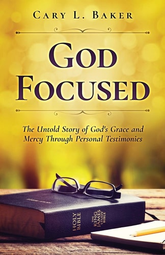 God Focused The Untold Story of God's Grace and Mercy Through Personal Testimonies