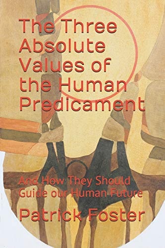 The Three Absolute Values of the Human Predicament And How They Should Guide Our Human Future