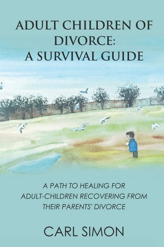 Adult Children of Divorce: a Survival Guide A Path to Healing for Adult-Children Recovering from Their Parents' Divorce