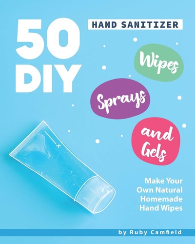 50 DIY Hand Sanitizer Wipes, Sprays and Gels Make Your Own Natural Homemade Hand Wipes
