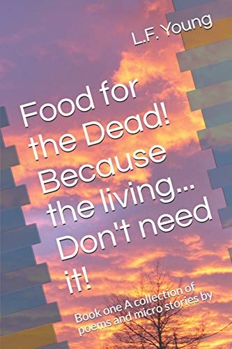 Food for the Dead! Because the Living... Don't Need It! Book One A Collection of Poems and Micro Stories by