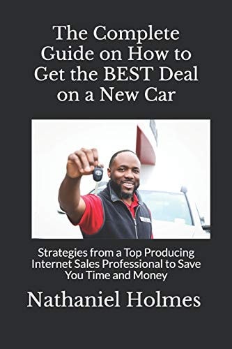 The Complete Guide on How to Get the BEST Deal on a New Car Strategies from a Top Producing Internet Sales Professional to Save You Time and Money