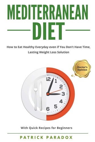 Mediterranean Diet How to Eat Healthy Every Day Even If You Don't Have Time, Complete Meal, Lasting Weight Loss Solution - With Quick Recipes for Beginners