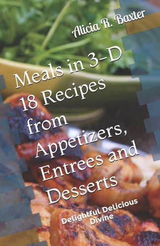 Meals in 3-D 18 Recipes from Appetizers, Entrees and Desserts Delightful Delicious Divine