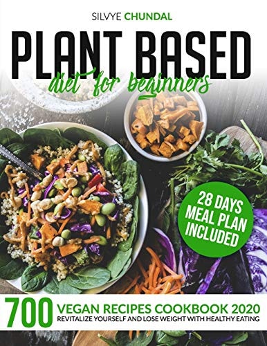 Plant Based Diet for Beginners 700 Vegan Recipes Cookbook 2020, Revitalize Yourself and Lose Weight With Healthy Eating (28 Days Meal Plan Included)