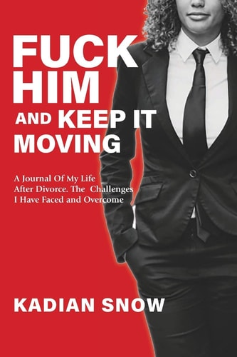 Fuck Him and Keep it Moving A Journal of My Life After My Divorce: the Challenges I Faced and Overcome Being Newly Divorced.