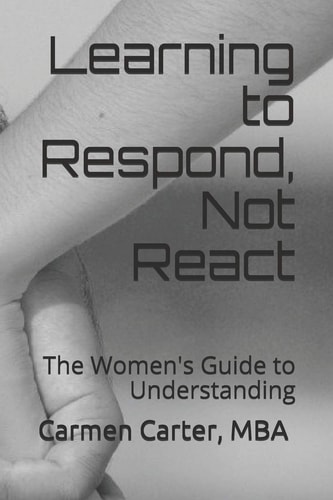 Learning to Respond, Not React The Women's Guide to Understanding