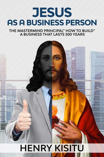 Jesus as Business Person The MasterMind Principal "How to Build a Business That Lasts 500 Years"
