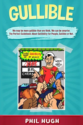 Gullible We May be More Gullible Than We Think. We Can be Smarter. The Perfect Guidebook About Gullibility for People Gullible Or Not.