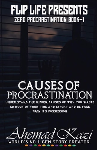 Causes of Procrastination Understand the Hidden Causes of why You Waste So Much of Your Time and Effort and be Free from It's Possession.