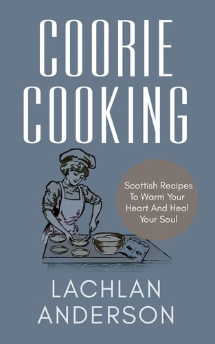 Coorie Cooking Scottish Recipes To Warm Your Heart And Heal Your Soul