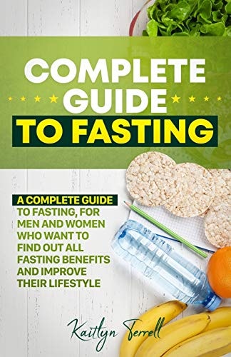 Complete Guide to Fasting A Complete Guide to Fasting, for Men and Women who Want to Find Out All Fasting Benefits and Improve Their Lifestyle.