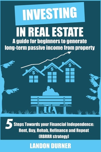 Investing in Real Estate: a Guide for Beginners to Generate Long-Term Passive Income from Property 5 Steps Towards Your Financial Independence