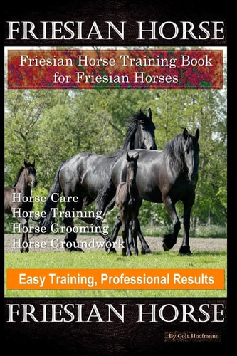 Friesian Horse, Friesian Training, Horse Training Book for Friesian Horses, Horse Care, Horse Training, Horse Grooming, Horse Groundwork, Easy Training, Professional Results, Friesian Horse