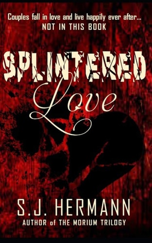 Splintered Love A Collection of Dark Tales of Love and Heartache.