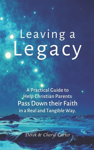 Leaving a Legacy A Practical Guide to Help Christian Parents Pass Down Their Faith in a Real and Tangible Way.