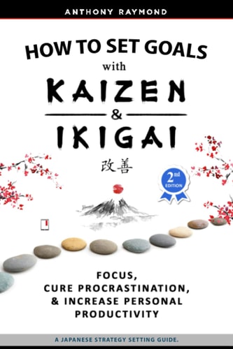 How to Set Goals with Kaizen and Ikigai A Japanese Strategy-Setting Guide. Focus, Cure Procrastination, and Increase Personal Productivity