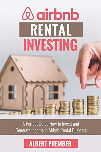 Airbnb RENTAL INVESTING A Perfect Guide how to Invest and Generate Income in Airbnb Rental Business