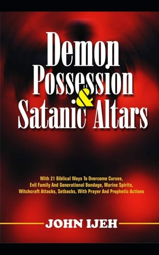 Demon Possession And Satanic Altars With 21 Biblical Ways to Overcome Curses, Evil Family & Generational Bondage, Marine Spirits, Witchcraft Attacks, Setbacks, With Prayer & Prophetic Actions