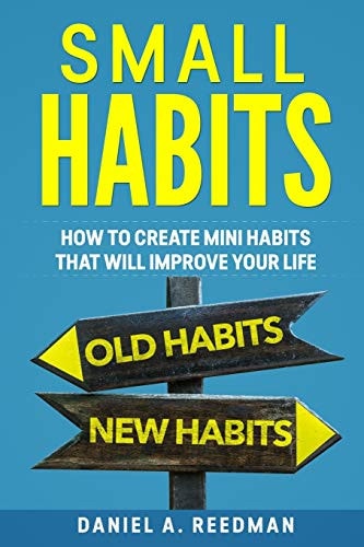 Small Habits How to Create Mini Habits That Will Improve Your Life