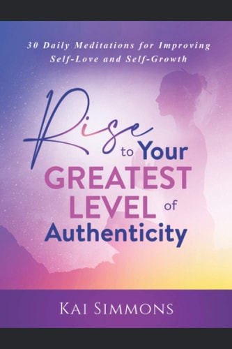 RISE to Your Greatest Level of Authenticity 30-Daily Meditations for Improving Self-Love and Self-Growth