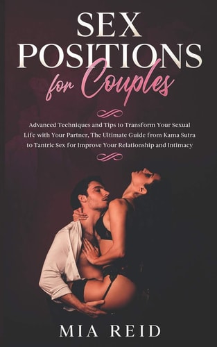 Sex Positions for Couples Advanced Techniques and Tips to Transform Your Sexual Life with Your Partner, The Ultimate Guide from Kama Sutra to Tantric Sex to Improve Your Relationship and Intimacy