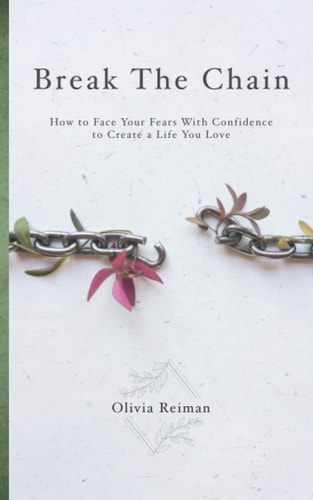 Break The Chain How to Face Your Fears With Confidence to Create a Life You Love