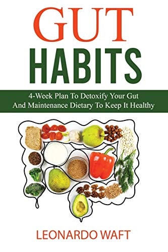 Gut Habits 4-Week Plan To Detoxify Your Gut And Maintenance Dietary To Keep It Healthy
