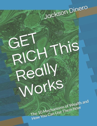 GET RICH This Really Works The 10 Mechanisms of Wealth and How You Can Use Them Now