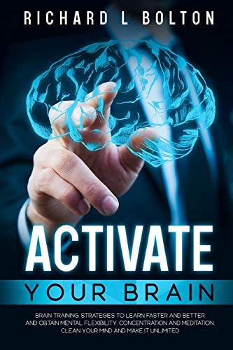 Activate Your Brain Brain Training, Strategies to Learn Faster and Better and Obtain Mental Flexibility, Concentration and Meditation, Clean Your Mind and Make it Unlimited