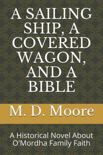 A Sailing Ship, a Covered Wagon, and a Bible A Historical Novel About O'Mordha Family Faith