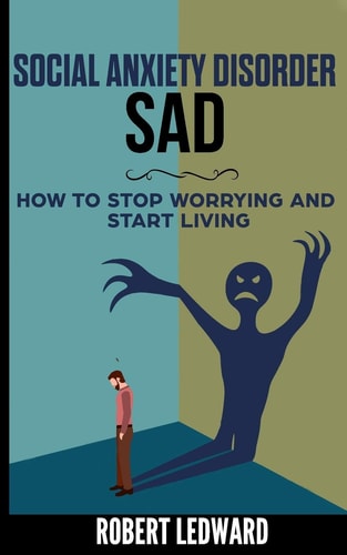 Social Anxiety Disorder SAD - How to Stop Worrying and Start Living